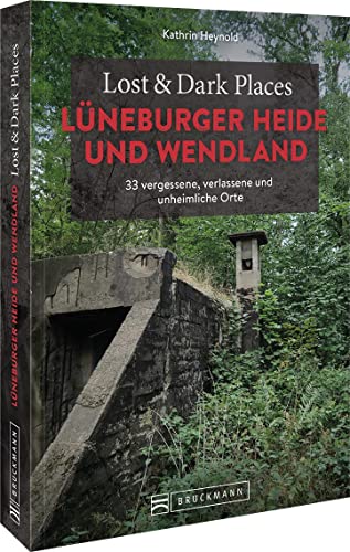Bruckmann Dark Tourism Guide – Lost & Dark Places Lüneburger Heide und Wendland: 33 vergessene, verlassene und unheimliche Orte von Bruckmann
